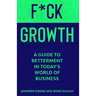 F*CK Growth: A Guide to Betterment in Today's World of Business