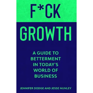 F*CK Growth: A Guide to Betterment in Today's World of Business