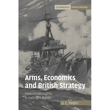 Arms, Economics and British Strategy: From Dreadnoughts to Hydrogen Bombs