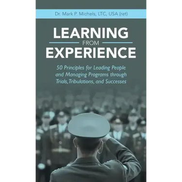 Learning from Experience: 50 Principles for Leading People and Managing Programs Through Trials, Tribulations, and Successes