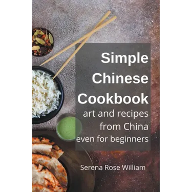 Simple Chinese Cookbook - Art and Recipes from China even for Beginners