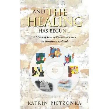 And the Healing Has Begun...: A Musical Journey Towards Peace in Northern Ireland