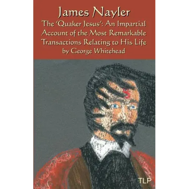 James Nayler: The Quaker Jesus: An Impartial Account of the Most Remarkable Transactions Relating to His Life