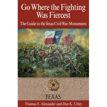 Go Where the Fighting Was Fiercest: The Guide to the Texas Civil War Monuments