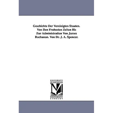 Geschichte Der Vereinigten Staaten. Von Den Fruhesten Zeiten Bis Zur Administration Von James Buchanan. Von Dr. J. A. Spencer.