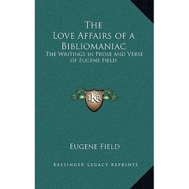 The Love Affairs of a Bibliomaniac: The Writings in Prose and Verse of Eugene Field