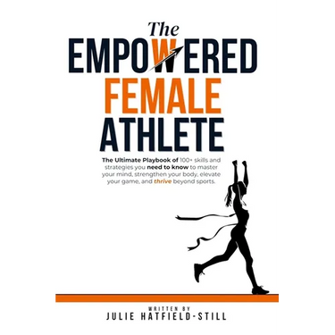 The Empowered Female Athlete: The Ultimate Playbook of 100+ skills and strategies you need to know to Master your Mind, Strengthen your Body, Elevat