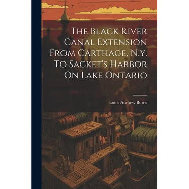 The Black River Canal Extension From Carthage, N.y. To Sacket's Harbor On Lake Ontario