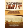 The Dutch East India Company: A Captivating Guide to the First True Multinational Corporation and Its Impact on the Dutch War of Independence from Spa