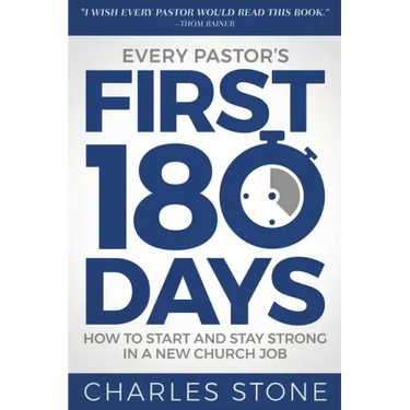 Every Pastor's First 180 Days: How to Start and Stay Strong in a New Church Job