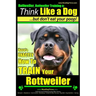 Rottweiler, Rottweiler training a: Think Like a Dog, but don't eat yuor poop!: Here's EXACTLY How to TRAIN Your Rottweiler