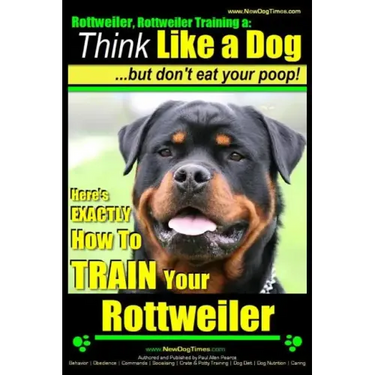 Rottweiler, Rottweiler training a: Think Like a Dog, but don't eat yuor poop!: Here's EXACTLY How to TRAIN Your Rottweiler