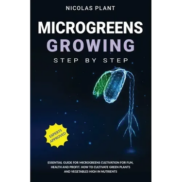 Microgreens Growing Step by Step: Essential Guide for Microgreens Cultivation for Fun, Health and Profit. How to Cultivate Green Plants and Vegetables