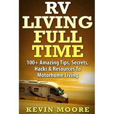 RV Living Full Time: 100+ Amazing Tips, Secrets, Hacks & Resources to Motorhome Living!