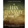 The Han Dynasty: The History and Legacy of Ancient China's Most Influential Empire