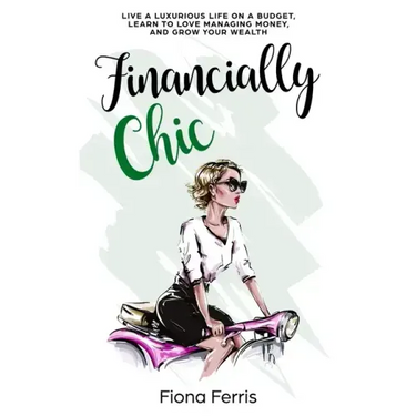 Financially Chic: Live a luxurious life on a budget, learn to love managing money, and grow your wealth