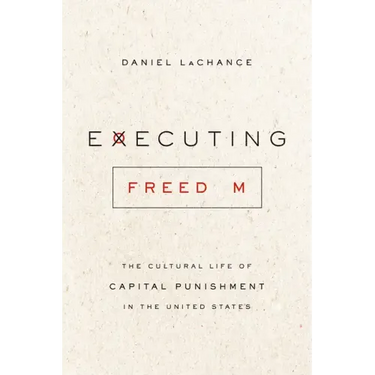 Executing Freedom: The Cultural Life of Capital Punishment in the United States