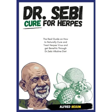 DR. SEBI CURE FOR HERPES. The Real Guide on How to Naturally Cure and Treat Herpes Virus and get Benefits Through Dr. Sebi Alkaline Diet
