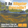 Is It An Alligator or A Crocodile? Animal Book 6 Year Old Children's Animal Books