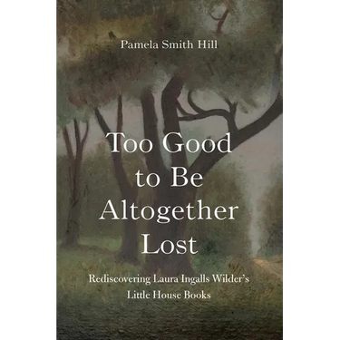 Too Good to Be Altogether Lost: Rediscovering Laura Ingalls Wilder's Little House Books