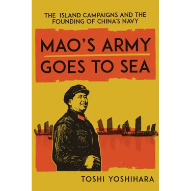 Mao's Army Goes to Sea: The Island Campaigns and the Founding of China's Navy
