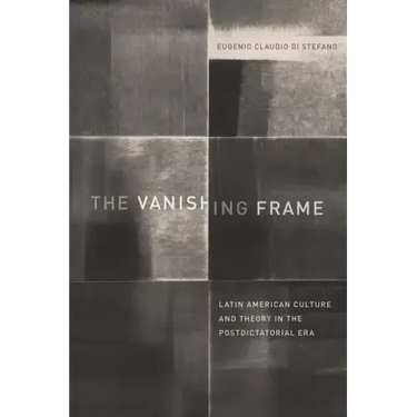 The Vanishing Frame: Latin American Culture and Theory in the Postdictatorial Era