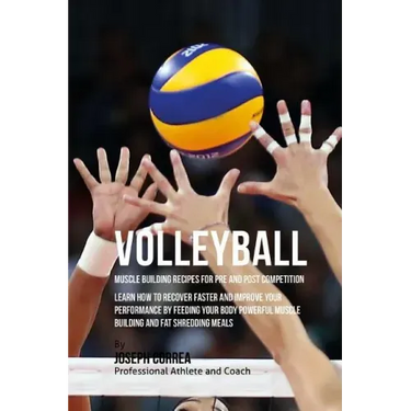 Volleyball Muscle Building Recipes for Pre and Post Competition: Learn how to recover faster and improve your performance by feeding your body powerfu