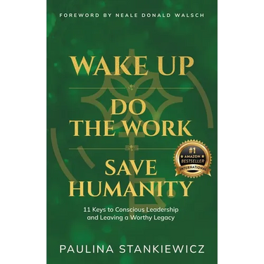 Wake Up - Do the Work - Save Humanity: 11 Keys to Conscious Leadership and Leaving a Worthy Legacy
