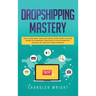 Dropshipping: Mastery - How to Make Money Online and Create $10,000+/Month in Passive Income with Ecommerce Using Shopify, Affiliate Marketing, Bloggi