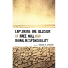Exploring the Illusion of Free Will and Moral Responsibility