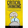 Critical Thinking: Learn Independent Thinking, Improve Your Decision Making Skills and Learn Effective Problem Solving Strategies to Impr