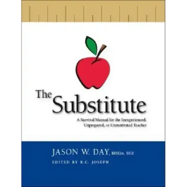 The Substitute: A Survival Manual for the Inexperienced, Unprepared, or Unmotivated Teacher