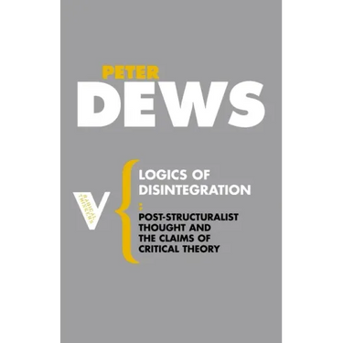 Logics of Disintegration: Post-Structuralist Thought and the Claims of Critical Theory