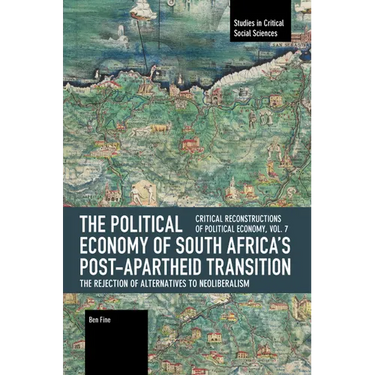 The Political Economy of South Africa's Post-Apartheid Transition: The Rejection of Alternatives to Neoliberalism