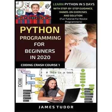 Python Programming For Beginners In 2020: Learn Python In 5 Days with Step-By-Step Guidance, Hands-On Exercises And Solution - Fun Tutorial For Novice