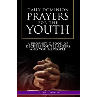Daily Dominion Prayers for the Youth: A Prophetic Book of Decrees for Teenagers and Young People