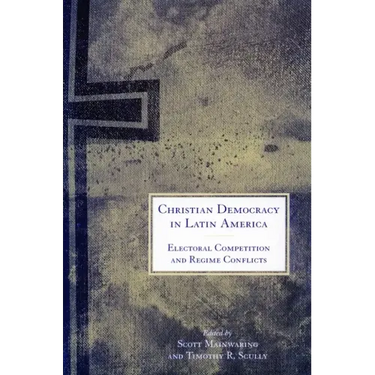 Christian Democracy in Latin America: Electoral Competition and Regime Conflicts