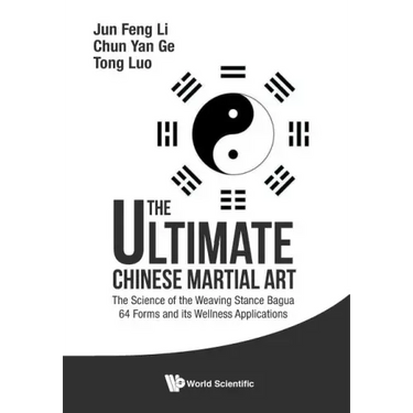 Ultimate Chinese Martial Art, The: The Science of the Weaving Stance Bagua 64 Forms and Its Wellness Applications