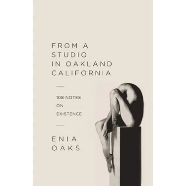 From A Studio in Oakland, California: 108 Notes on Existence