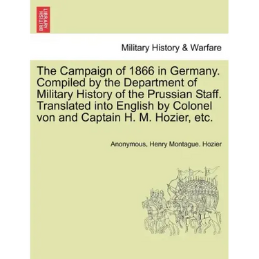 The Campaign of 1866 in Germany. Compiled by the Department of Military History of the Prussian Staff. Translated into English by Colonel von and Capt