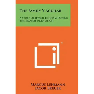 The Family Y Aguilar: A Story Of Jewish Heroism During The Spanish Inquisition