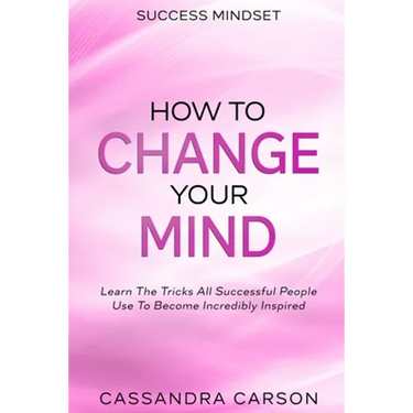 Success Mindset - How To Change Your Mind: Learn The Tricks All Successful People Use To Become Incredibly Inspired