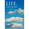 Life, A Better Way: A Solution To All Of Our Perceived Problems