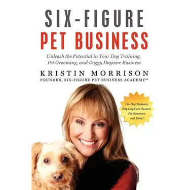 Six-Figure Pet Business: Unleash the Potential in Your Dog Training, Pet Grooming, and Doggy Daycare Business