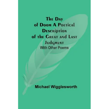 The Day of Doom A Poetical Description of the Great and Last Judgment: With Other Poems