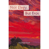 Not Elegy, But Eros