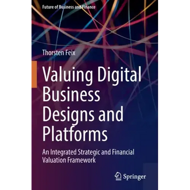 Valuing Digital Business Designs and Platforms: An Integrated Strategic and Financial Valuation Framework