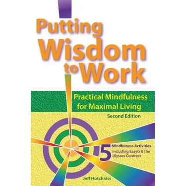 Putting Wisdom to Work: Practical Mindfulness for Maximal Living 2nd Ed.
