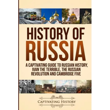 History of Russia: A Captivating Guide to Russian History, Ivan the Terrible, The Russian Revolution and Cambridge Five