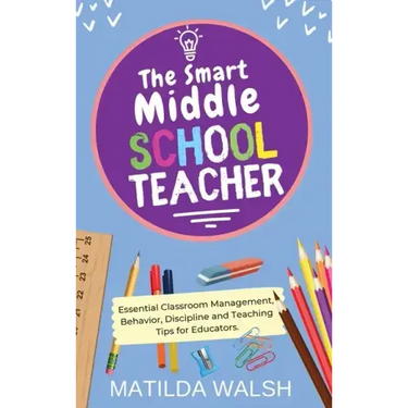 The Smart Middle School Teacher - Essential Classroom Management, Behavior, Discipline and Teaching Tips for Educators